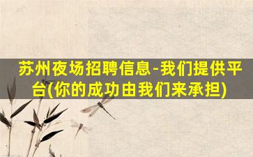 苏州夜场招聘信息-我们提供平台(你的成功由我们来承担) 